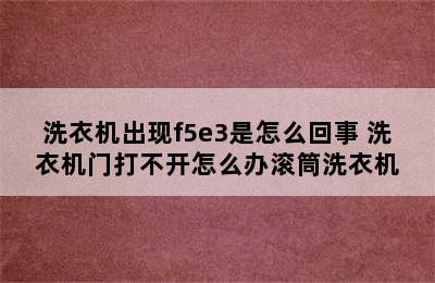 洗衣机出现f5e3是怎么回事 洗衣机门打不开怎么办滚筒洗衣机